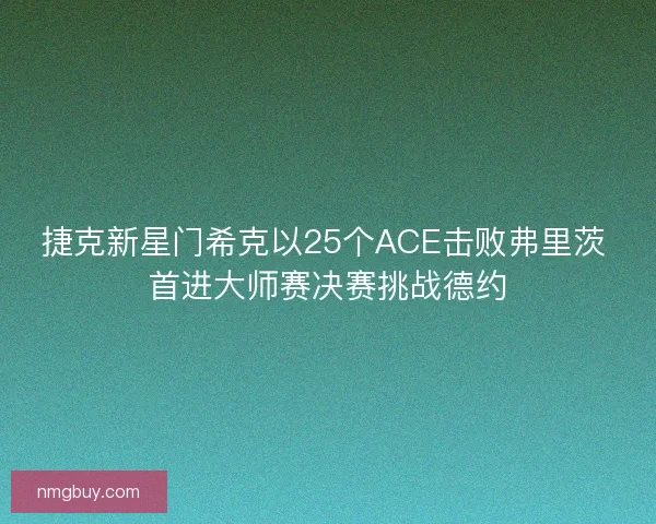 捷克新星门希克以25个ACE击败弗里茨 首进大师赛决赛挑战德约